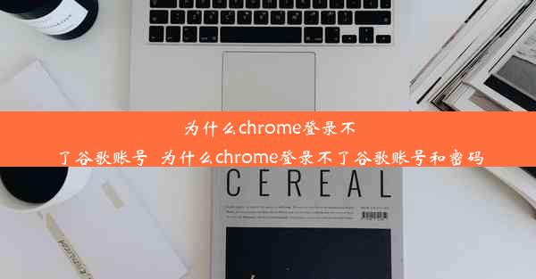 为什么chrome登录不了谷歌账号_为什么chrome登录不了谷歌账号和密码