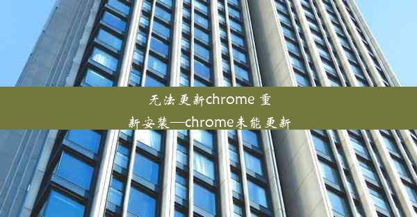 无法更新chrome 重新安装—chrome未能更新