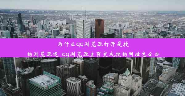 为什么qq浏览器打开是搜狗浏览器呢_qq浏览器主页变成搜狗网址怎么办