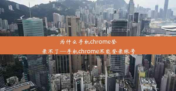 为什么手机chrome登录不了—手机chrome不能登录账号