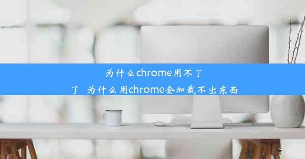 为什么chrome用不了了_为什么用chrome会加载不出东西