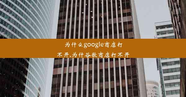 为什么google商店打不开,为什谷歌商店打不开