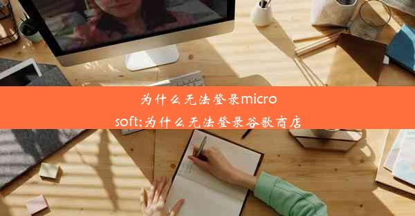 为什么无法登录microsoft;为什么无法登录谷歌商店