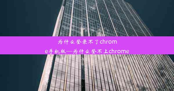 为什么登录不了chrome手机版—为什么登不上chrome