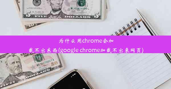 为什么用chrome会加载不出东西(google chrome加载不出来网页)