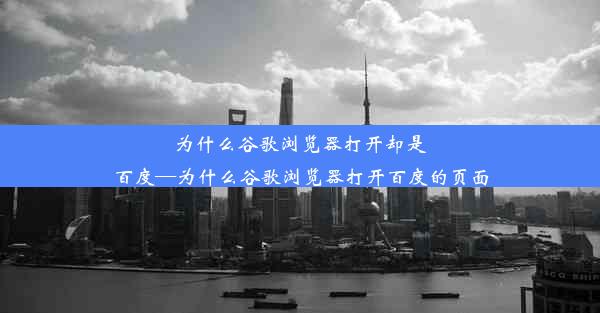 为什么谷歌浏览器打开却是百度—为什么谷歌浏览器打开百度的页面