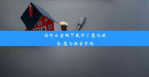 为什么官网下载不了恋与深空,恋与深空手游