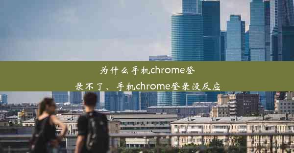 为什么手机chrome登录不了、手机chrome登录没反应