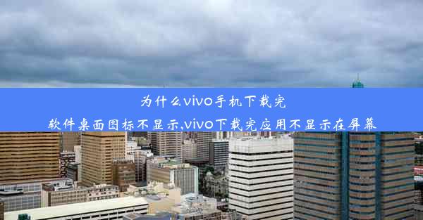 为什么vivo手机下载完软件桌面图标不显示,vivo下载完应用不显示在屏幕