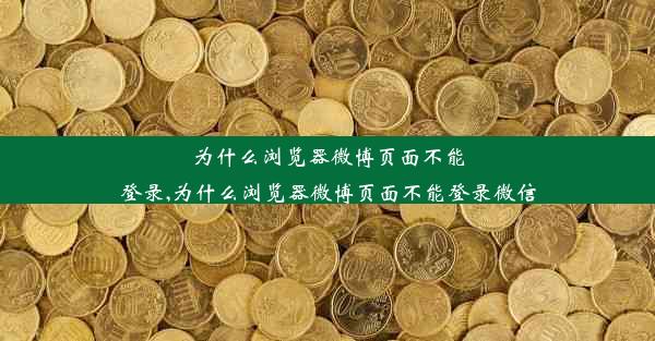 为什么浏览器微博页面不能登录,为什么浏览器微博页面不能登录微信