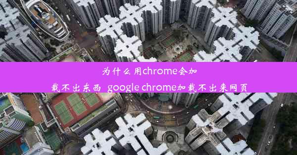 为什么用chrome会加载不出东西_google chrome加载不出来网页