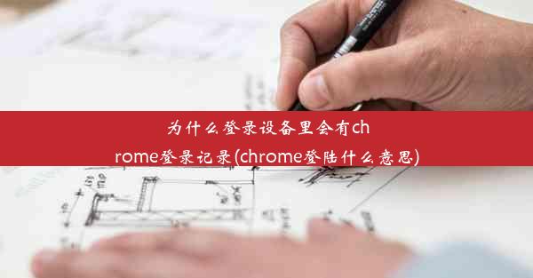 为什么登录设备里会有chrome登录记录(chrome登陆什么意思)