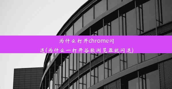 为什么打开chrome闪退(为什么一打开谷歌浏览器就闪退)