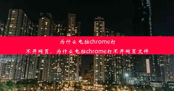 为什么电脑chrome打不开网页、为什么电脑chrome打不开网页文件