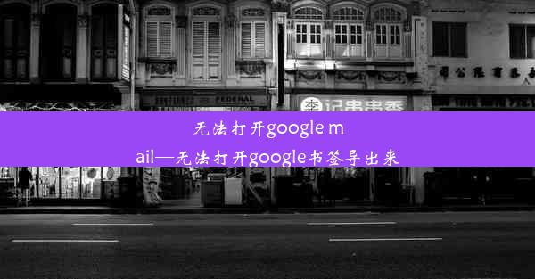 无法打开google mail—无法打开google书签导出来