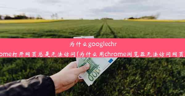 为什么googlechrome打开网页总是无法访问(为什么用chrome浏览器无法访问网页)