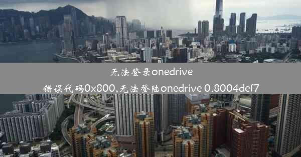 无法登录onedrive错误代码0x800,无法登陆onedrive 0.8004def7