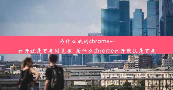 为什么我的chrome一打开就是百度浏览器_为什么chrome打开默认是百度