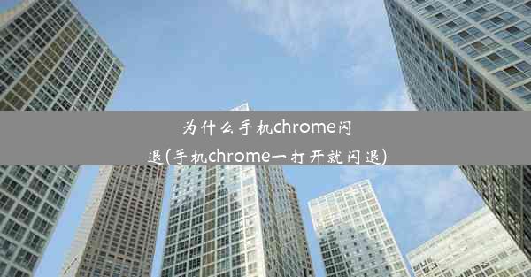 为什么手机chrome闪退(手机chrome一打开就闪退)