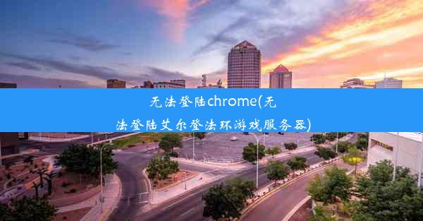 无法登陆chrome(无法登陆艾尔登法环游戏服务器)