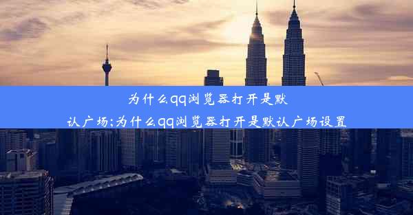 为什么qq浏览器打开是默认广场;为什么qq浏览器打开是默认广场设置