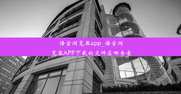 悟空浏览器app_悟空浏览器APP下载的文件在哪查看