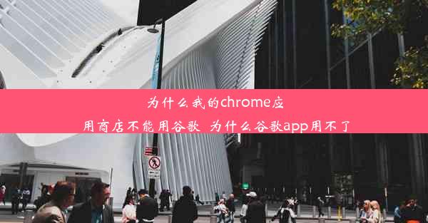 为什么我的chrome应用商店不能用谷歌_为什么谷歌app用不了