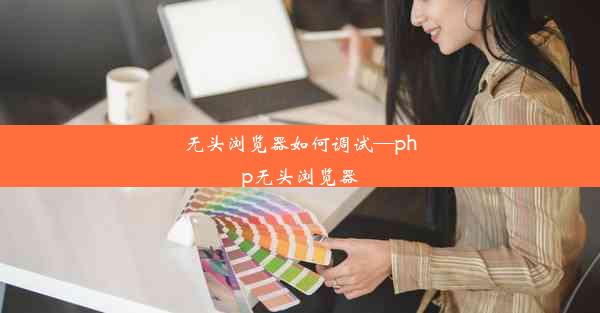 无头浏览器如何调试—php无头浏览器