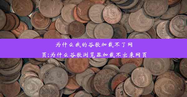 为什么我的谷歌加载不了网页;为什么谷歌浏览器加载不出来网页