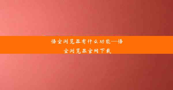 悟空浏览器有什么功能—悟空浏览器官网下载