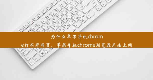 为什么苹果手机chrome打不开网页、苹果手机chrome浏览器无法上网