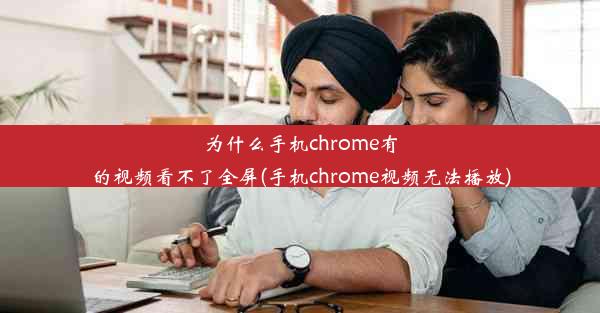 为什么手机chrome有的视频看不了全屏(手机chrome视频无法播放)