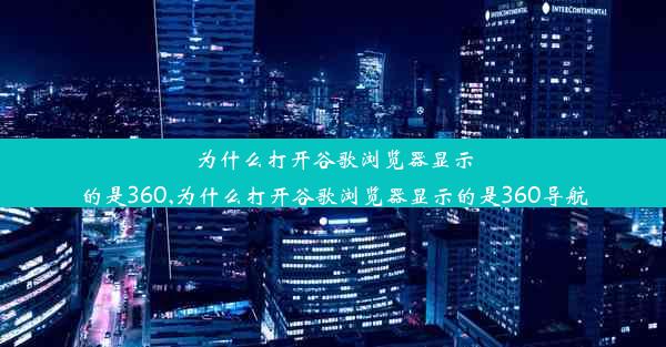 为什么打开谷歌浏览器显示的是360,为什么打开谷歌浏览器显示的是360导航