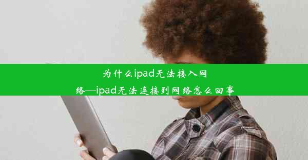 为什么ipad无法接入网络—ipad无法连接到网络怎么回事