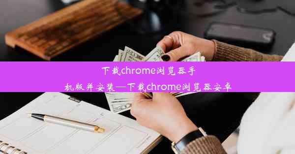 下载chrome浏览器手机版并安装—下载chrome浏览器安卓