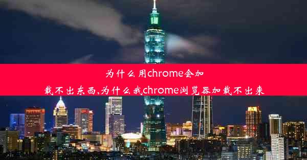 为什么用chrome会加载不出东西,为什么我chrome浏览器加载不出来