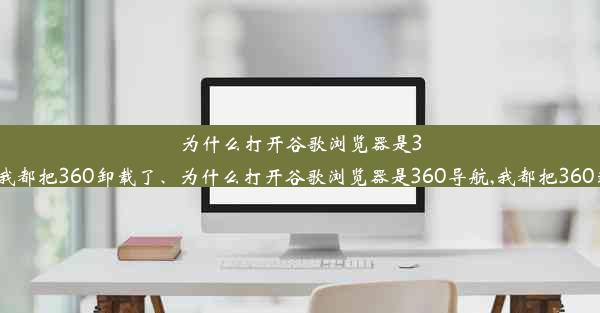 为什么打开谷歌浏览器是360导航,我都把360卸载了、为什么打开谷歌浏览器是360导航,我都把360卸载了呢