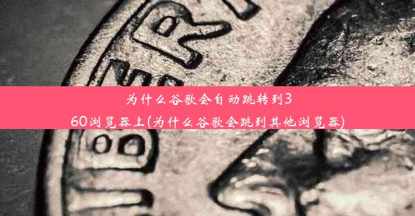 为什么谷歌会自动跳转到360浏览器上(为什么谷歌会跳到其他浏览器)