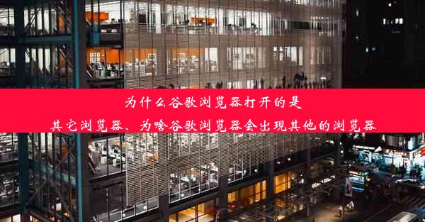 为什么谷歌浏览器打开的是其它浏览器、为啥谷歌浏览器会出现其他的浏览器