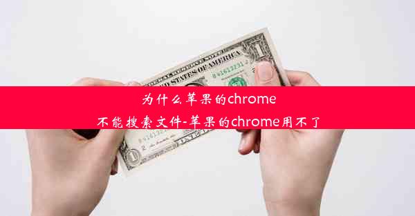 为什么苹果的chrome不能搜索文件-苹果的chrome用不了