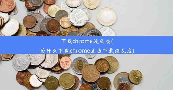 下载chrome没反应(为什么下载chrome点击下载没反应)