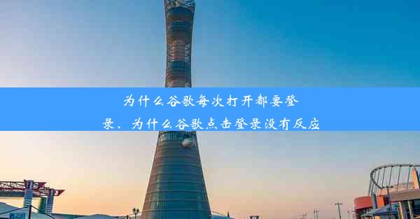 为什么谷歌每次打开都要登录、为什么谷歌点击登录没有反应