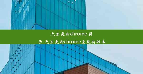 无法更新chrome 提示-无法更新chrome至最新版本