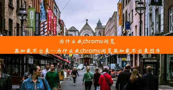 为什么我chrome浏览器加载不出来—为什么我chrome浏览器加载不出来图片