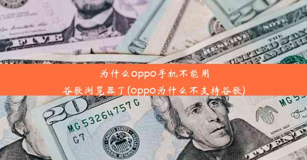 为什么oppo手机不能用谷歌浏览器了(oppo为什么不支持谷歌)