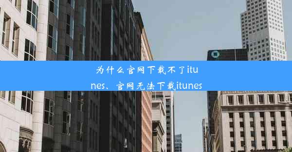 为什么官网下载不了itunes、官网无法下载itunes