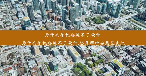 为什么手机安装不了软件、为什么手机安装不了软件,总是解析安装包失败