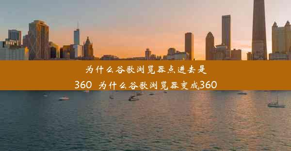 为什么谷歌浏览器点进去是360_为什么谷歌浏览器变成360