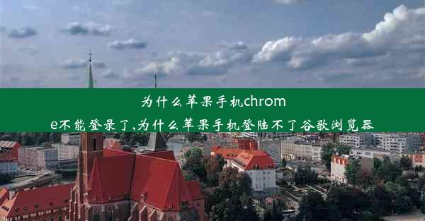 为什么苹果手机chrome不能登录了,为什么苹果手机登陆不了谷歌浏览器