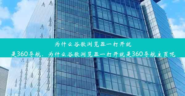 为什么谷歌浏览器一打开就是360导航、为什么谷歌浏览器一打开就是360导航主页呢